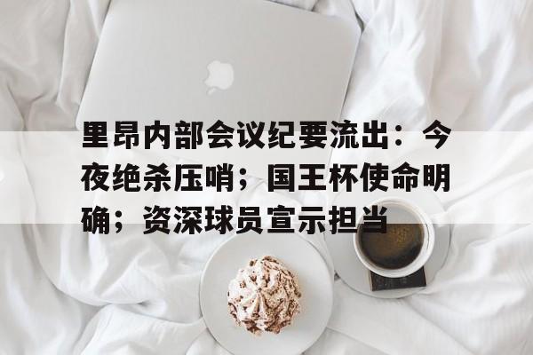 开云- 里昂内部会议纪要流出：今夜绝杀压哨；国王杯使命明确；资深球员宣示担当